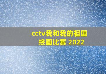 cctv我和我的祖国 绘画比赛 2022